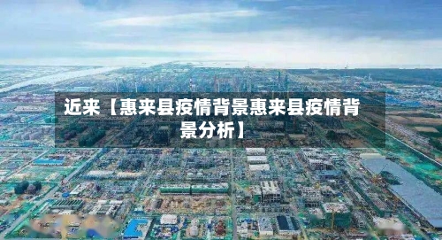 近来【惠来县疫情背景惠来县疫情背景分析】-第2张图片