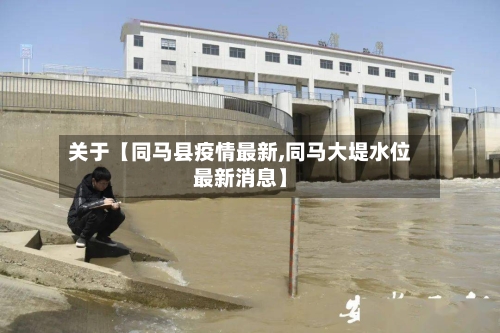 关于【同马县疫情最新,同马大堤水位最新消息】-第2张图片
