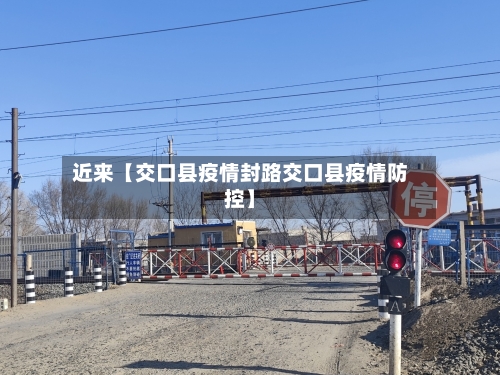 近来【交口县疫情封路交口县疫情防控】