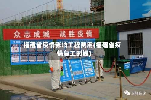 福建省疫情影响工程费用(福建省疫情复工时间)