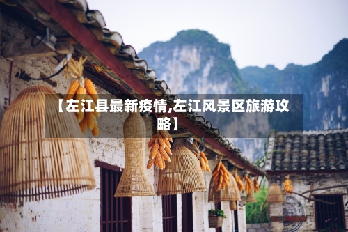 【左江县最新疫情,左江风景区旅游攻略】