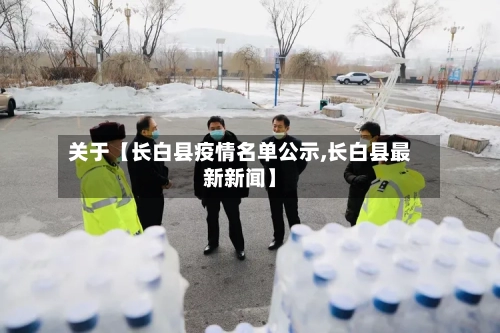 关于【长白县疫情名单公示,长白县最新新闻】