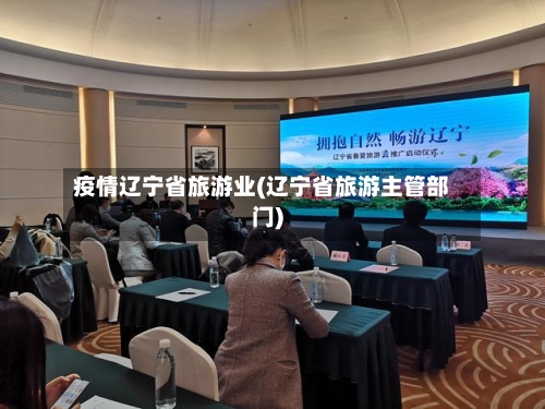 疫情辽宁省旅游业(辽宁省旅游主管部门)-第2张图片