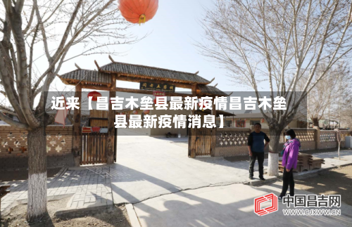 近来【昌吉木垒县最新疫情昌吉木垒县最新疫情消息】