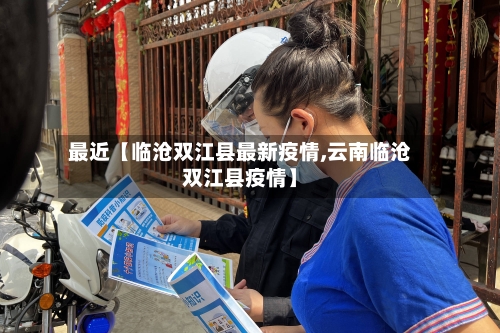 最近【临沧双江县最新疫情,云南临沧双江县疫情】-第2张图片