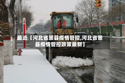 最近【河北省景县疫情管控,河北省景县疫情管控政策最新】