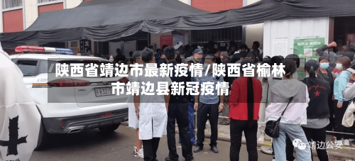 陕西省靖边市最新疫情/陕西省榆林市靖边县新冠疫情