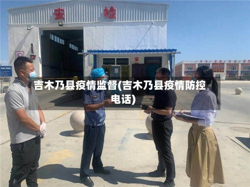 吉木乃县疫情监督(吉木乃县疫情防控电话)