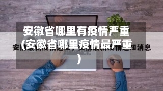 安徽省哪里有疫情严重(安徽省哪里疫情最严重)-第2张图片