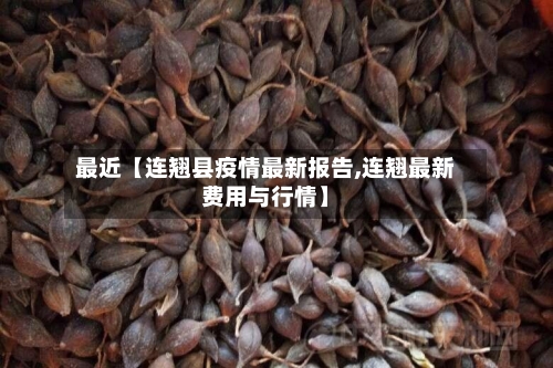 最近【连翘县疫情最新报告,连翘最新费用与行情】