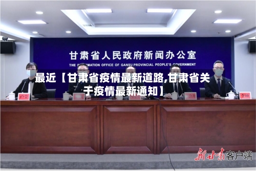 最近【甘肃省疫情最新道路,甘肃省关于疫情最新通知】