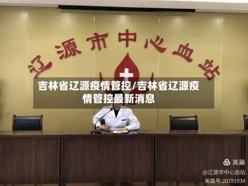 吉林省辽源疫情管控/吉林省辽源疫情管控最新消息