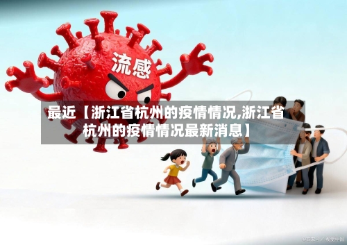 最近【浙江省杭州的疫情情况,浙江省杭州的疫情情况最新消息】