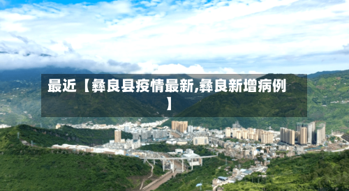 最近【彝良县疫情最新,彝良新增病例】