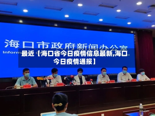 最近【海口省今日疫情信息最新,海口今日疫情通报】
