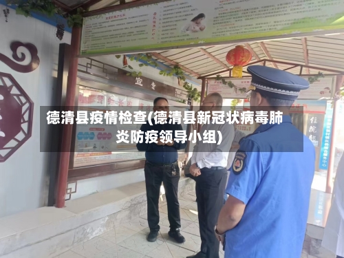 德清县疫情检查(德清县新冠状病毒肺炎防疫领导小组)-第2张图片