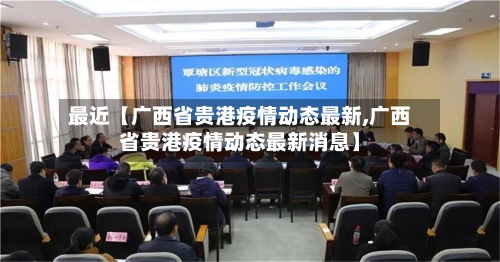 最近【广西省贵港疫情动态最新,广西省贵港疫情动态最新消息】-第3张图片