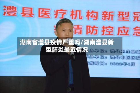 湖南省澧县疫情严重吗/湖南澧县新型肺炎最近情况