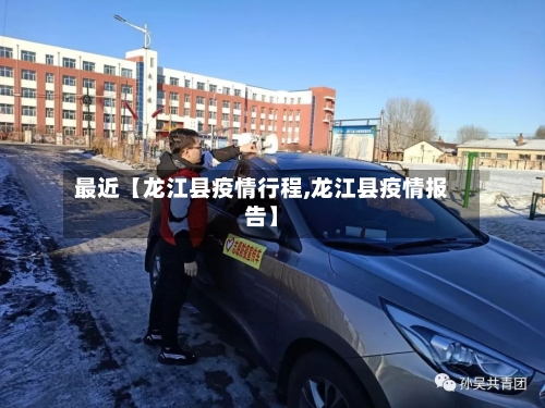 最近【龙江县疫情行程,龙江县疫情报告】