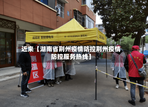 近来【湖南省荆州疫情防控荆州疫情防控服务热线】