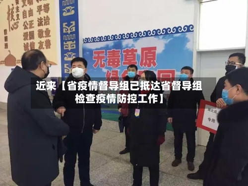 近来【省疫情督导组已抵达省督导组检查疫情防控工作】