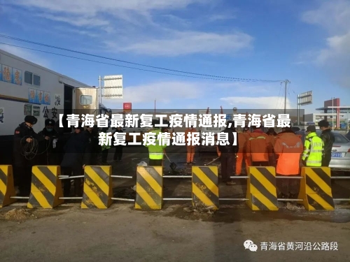 【青海省最新复工疫情通报,青海省最新复工疫情通报消息】