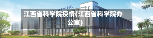 江西省科学院疫情(江西省科学院办公室)