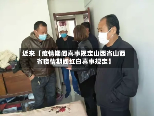 近来【疫情期间喜事规定山西省山西省疫情期间红白喜事规定】