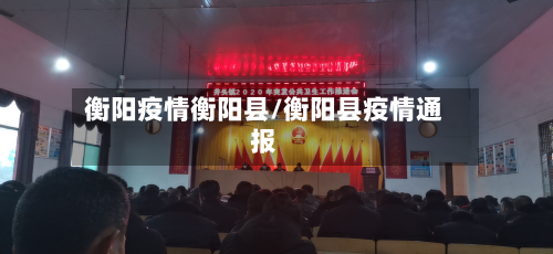 衡阳疫情衡阳县/衡阳县疫情通报-第2张图片