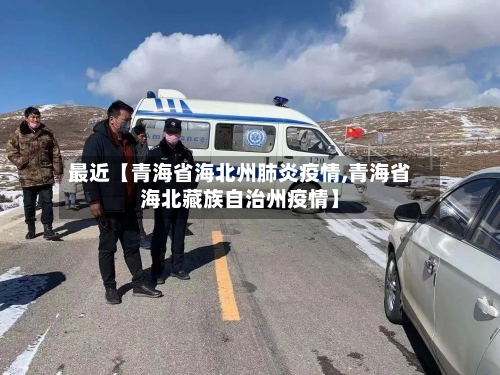 最近【青海省海北州肺炎疫情,青海省海北藏族自治州疫情】-第2张图片