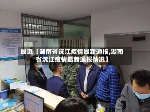 最近【湖南省沅江疫情最新通报,湖南省沅江疫情最新通报情况】