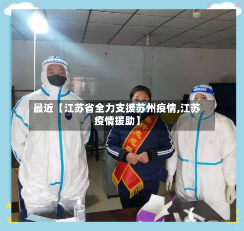 最近【江苏省全力支援苏州疫情,江苏疫情援助】