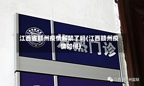 江西省赣州疫情解禁了吗(江西赣州疫情如何)-第3张图片