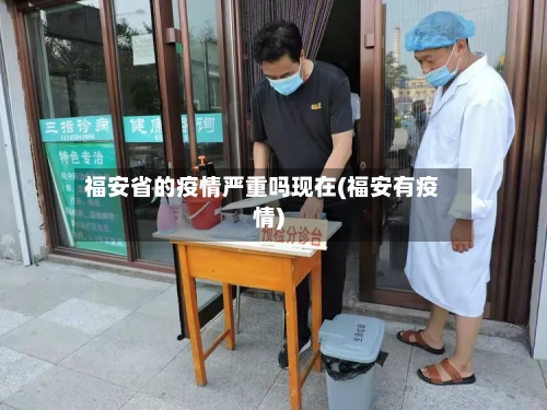 福安省的疫情严重吗现在(福安有疫情)