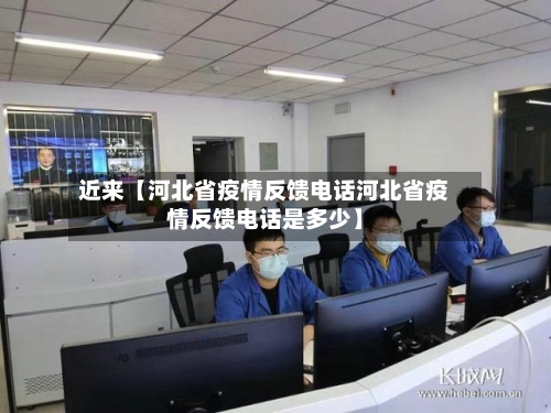 近来【河北省疫情反馈电话河北省疫情反馈电话是多少】