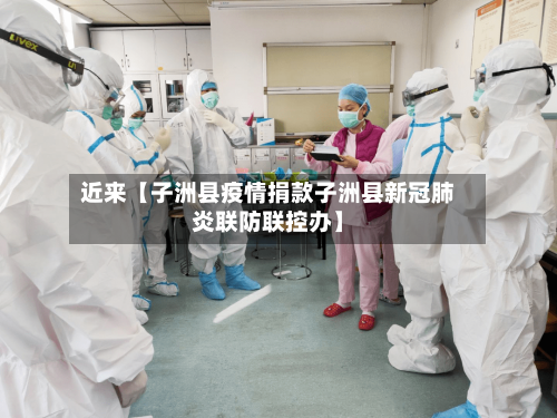 近来【子洲县疫情捐款子洲县新冠肺炎联防联控办】