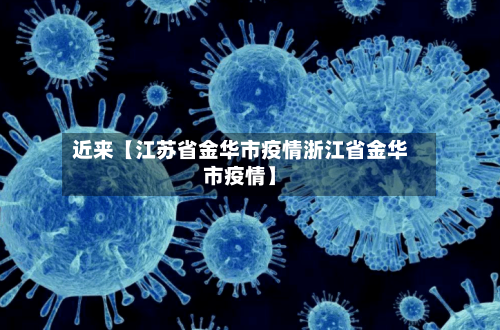 近来【江苏省金华市疫情浙江省金华市疫情】-第2张图片