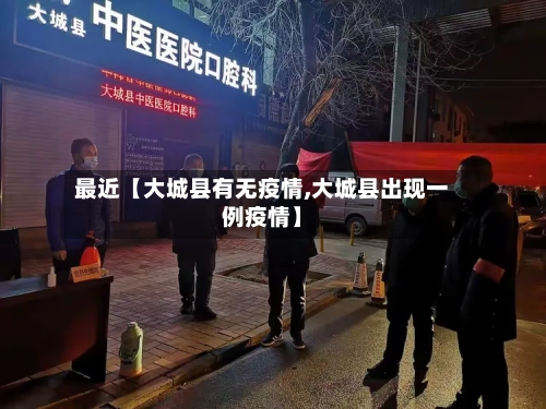 最近【大城县有无疫情,大城县出现一例疫情】-第2张图片