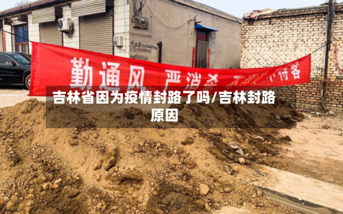 吉林省因为疫情封路了吗/吉林封路原因-第2张图片