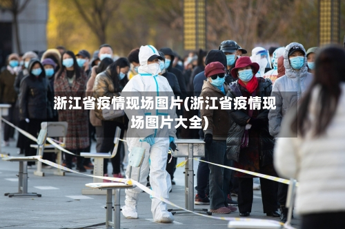 浙江省疫情现场图片(浙江省疫情现场图片大全)