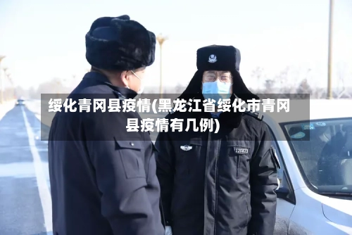 绥化青冈县疫情(黑龙江省绥化市青冈县疫情有几例)