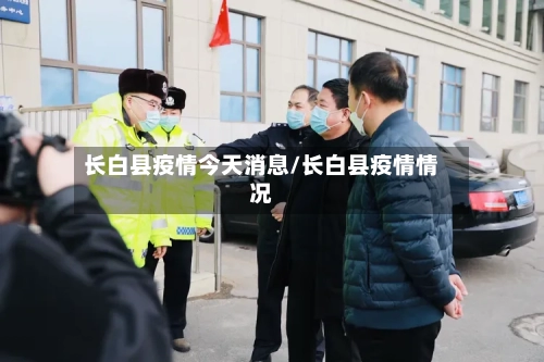 长白县疫情今天消息/长白县疫情情况-第2张图片