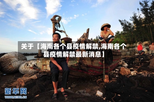 关于【海南各个县疫情解禁,海南各个县疫情解禁最新消息】