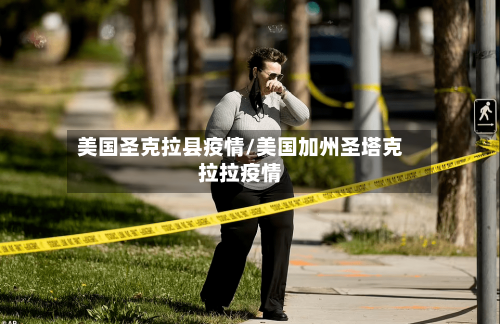 美国圣克拉县疫情/美国加州圣塔克拉拉疫情