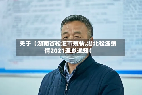关于【湖南省松滋市疫情,湖北松滋疫情2021返乡通知】-第2张图片