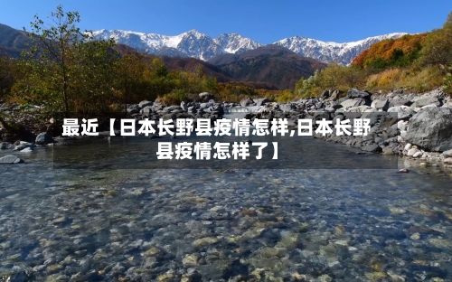 最近【日本长野县疫情怎样,日本长野县疫情怎样了】-第2张图片