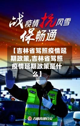 【吉林省驾照疫情延期政策,吉林省驾照疫情延期政策是什么】