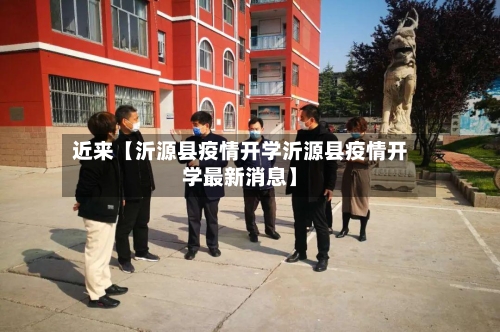 近来【沂源县疫情开学沂源县疫情开学最新消息】
