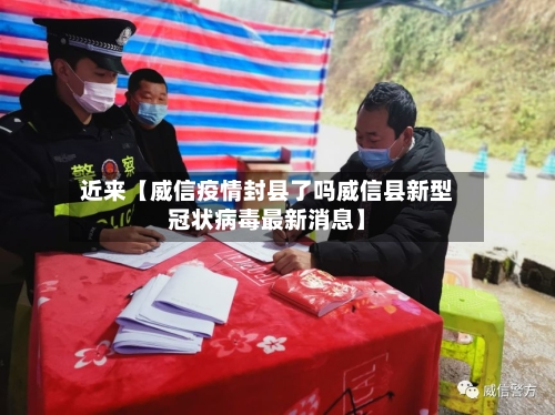 近来【威信疫情封县了吗威信县新型冠状病毒最新消息】