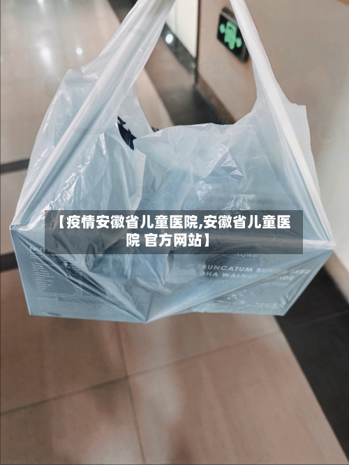 【疫情安徽省儿童医院,安徽省儿童医院 官方网站】-第2张图片